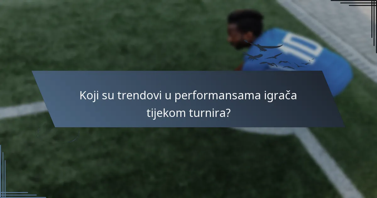 Koji su trendovi u performansama igrača tijekom turnira?
