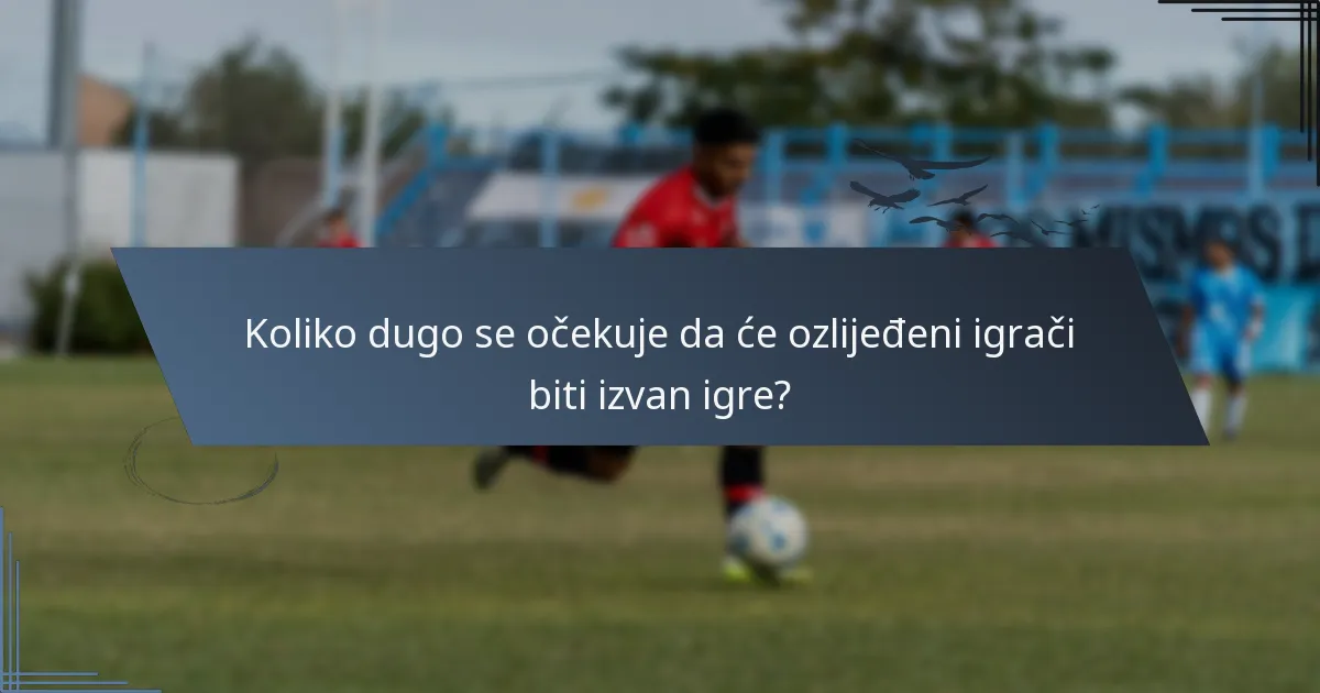 Koliko dugo se očekuje da će ozlijeđeni igrači biti izvan igre?